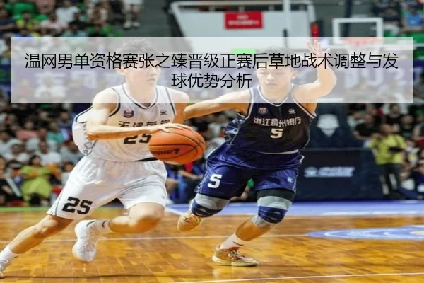 温网男单资格赛张之臻晋级正赛后草地战术调整与发球优势分析